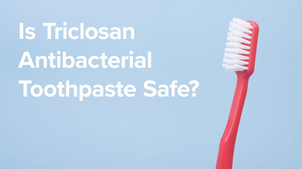 Is Triclosan Antibacterial Toothpaste Safe?